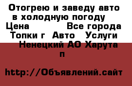 Отогрею и заведу авто в холодную погоду  › Цена ­ 1 000 - Все города, Топки г. Авто » Услуги   . Ненецкий АО,Харута п.